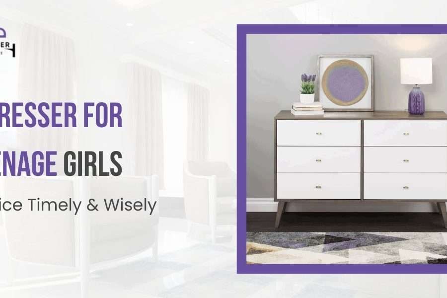7 Dresser For Teenage Girls – Choice Timely & Wisely